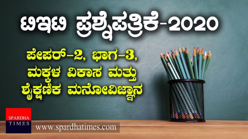 TET Question Paper : ಟಿಇಟಿ ಪ್ರಶ್ನೆಪತ್ರಿಕೆ-2020 : ಪೇಪರ್ -2, ಭಾಗ-3, ಮಕ್ಕಳ ವಿಕಾಸ ಮತ್ತು ಶೈಕ್ಷಣಿಕ ಮನೋವಿಜ್ಞಾನ