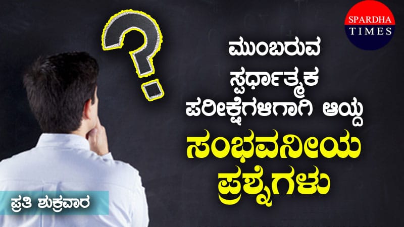 ಮುಂಬರುವ ಸ್ಪರ್ಧಾತ್ಮಕ ಪರೀಕ್ಷೆಗಳಿಗಾಗಿ ಆಯ್ದ ಸಂಭವನೀಯ ಪ್ರಶ್ನೆಗಳು – 4